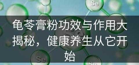 龟苓膏粉功效与作用大揭秘，健康养生从它开始